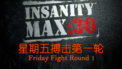 Insanity Max 30：04星期五搏击第一轮- Friday Fight Round 1
